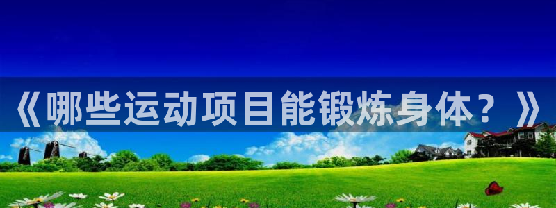 凯发官网下载平台注册要钱吗：《哪些运动项目能锻炼身体