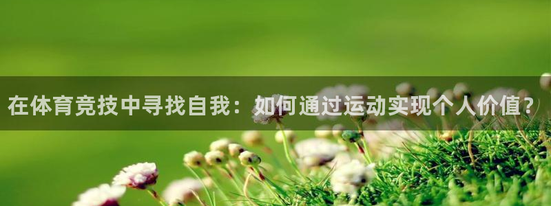 凯发官网下载招商电话：在体育竞技中寻找自我：如何通过