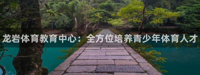 凯发官网下载平台APP：龙岩体育教育中心：全方位培养
