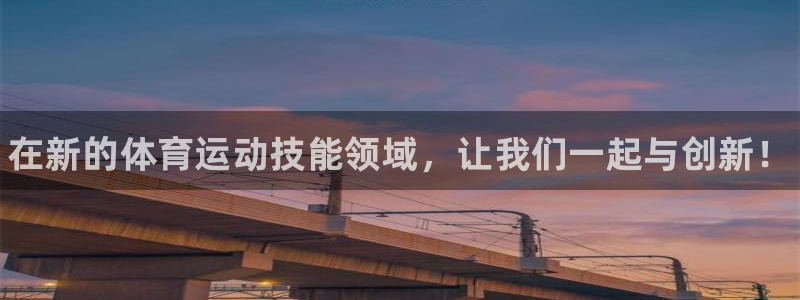 凯发官方正版app官网：在新的体育运动技能领域，让我