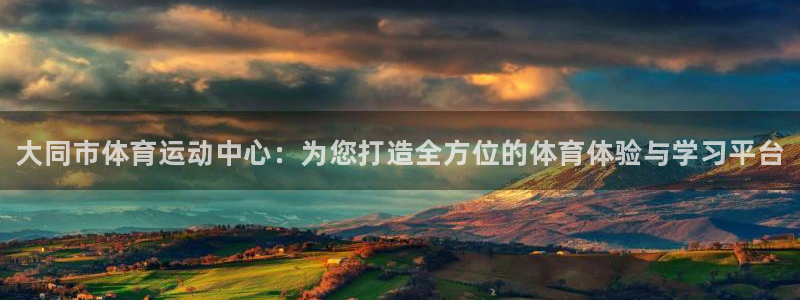 凯发官网下载软件：大同市体育运动中心：为您打造全方位