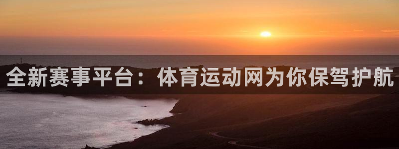 凯发官方正版app娱乐：全新赛事平台：体育运动网为你