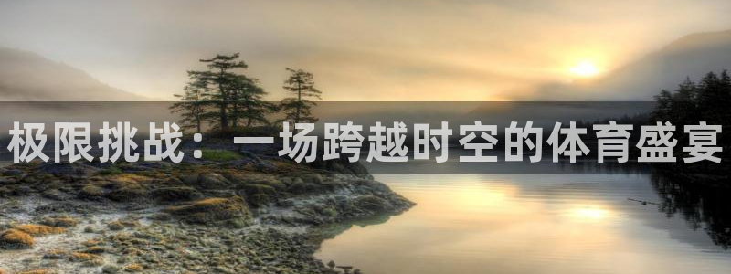 凯发官方正版app娱乐首页官网下载：极限挑战：一场跨