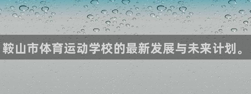 凯发官网下载招商电话地址：鞍山市体育运动学校的最新发