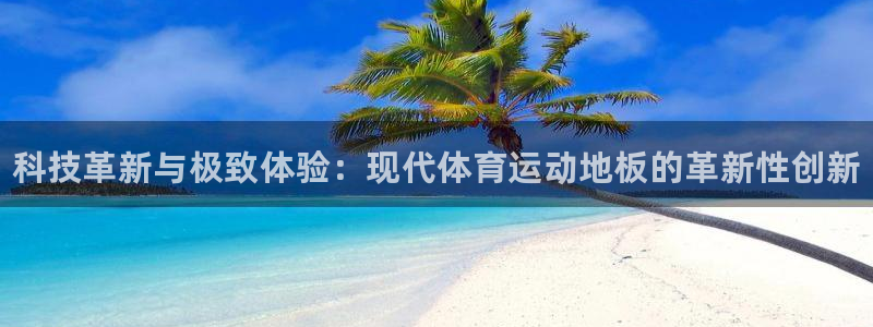 凯发官方正版app代理：科技革新与极致体验：现代体育