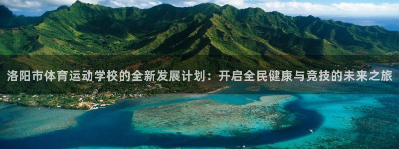 凯发官网下载招商电话地址：洛阳市体育运动学校的全新发展计划：