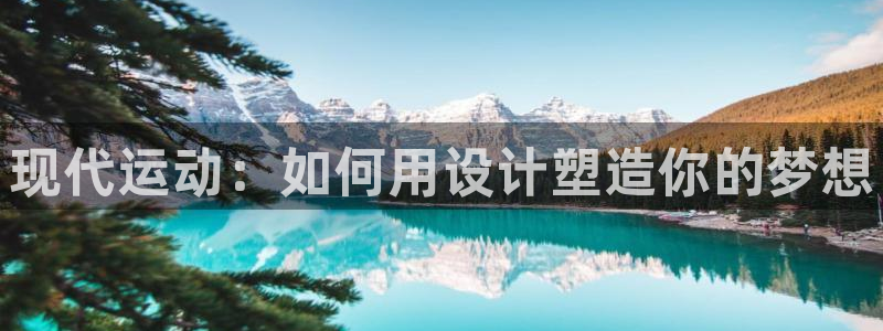 凯发官方正版app集团官网网址：现代运动：如何用设计塑造你的