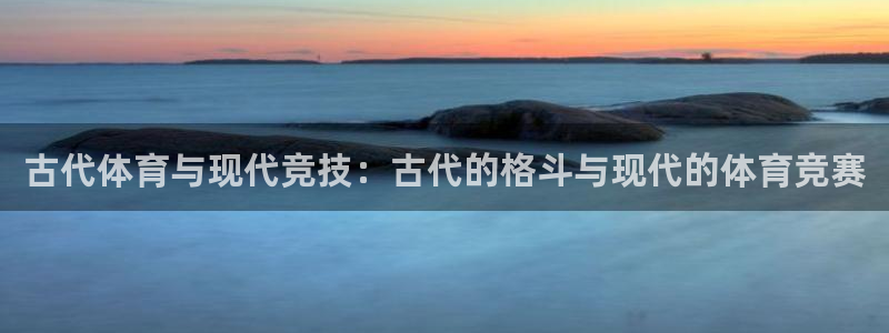 凯发官方正版app娱乐平台：古代体育与现代竞技：古代