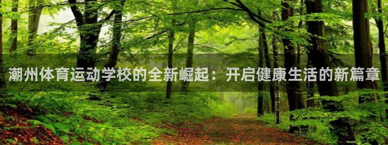 凯发官网下载招商电话号码是多少：潮州体育运动学校的全