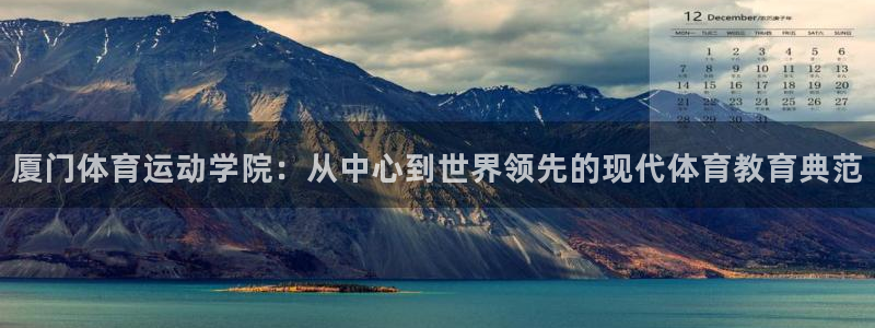 凯发官网下载招商电话地址：厦门体育运动学院：从中心到世界领先