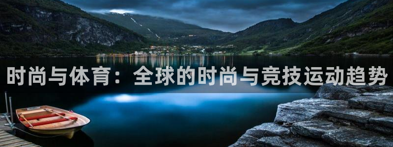 凯发官网下载平台假的吗是真的吗：时尚与体育：全球的时尚与竞技