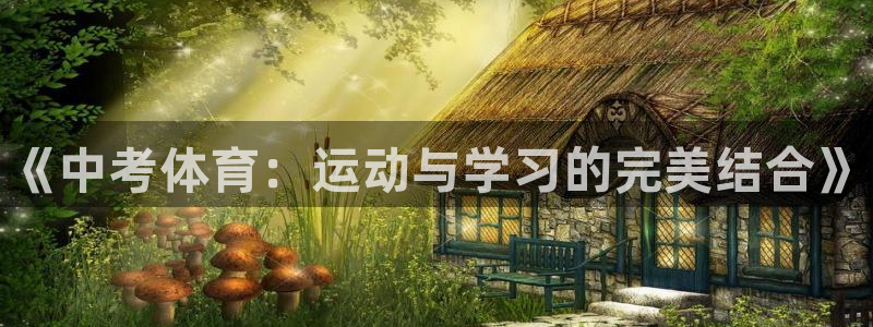 凯发官网下载招商电话：《中考体育：运动与学习的完美结合》