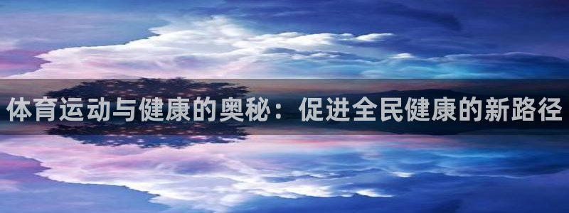 凯发官方平台体育：体育运动与健康的奥秘：促进全民健康的新路径