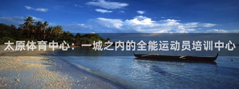 凯发官网下载平台注册要钱吗安全吗：太原体育中心：一城之内的全