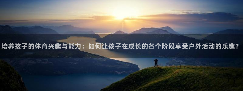 凯发k8旗舰厅手机app下载：培养孩